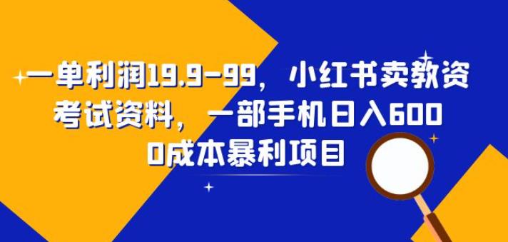 一单利润19.9-99，小红书卖教资考试资料，一部手机日入600（揭秘）-悟空知识星球