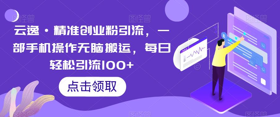 云逸·精准创业粉引流，一部手机操作无脑搬运，每日轻松引流100+-悟空知识星球