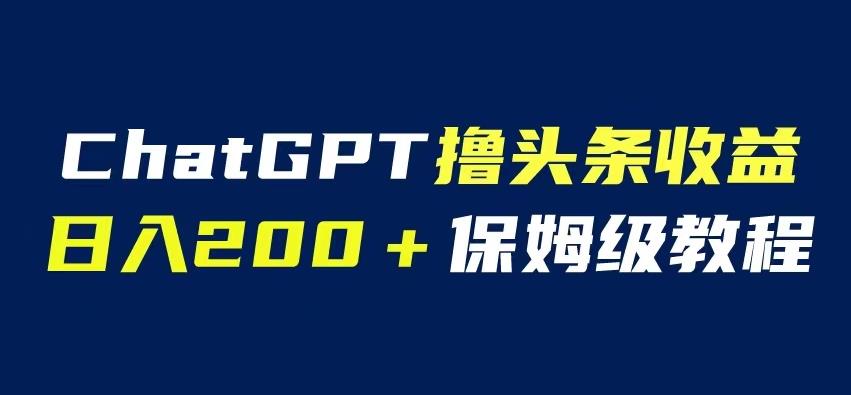 ChatGPT解放双手撸头条收益，日入200保姆级教程，自媒体小白无脑操作【揭秘】-悟空知识星球