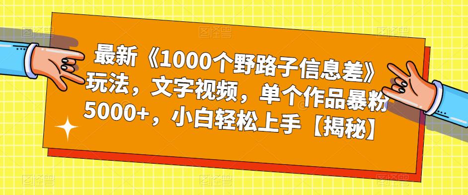 最新《1000个野路子信息差》玩法，文字视频，单个作品暴粉5000+，小白轻松上手【揭秘】-悟空知识星球