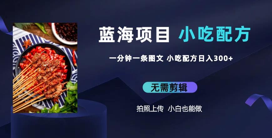 蓝海项目一分钟一条图文作品-日入300+小吃配方项目（附684G小吃配方）-悟空知识星球