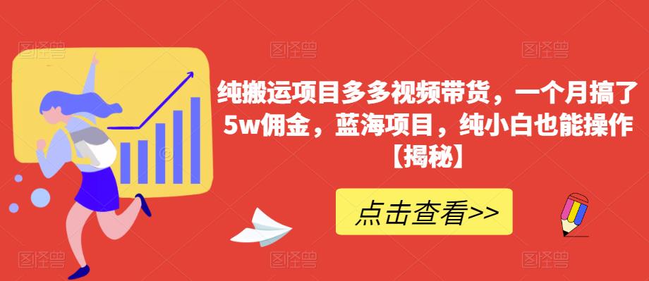 纯搬运项目多多视频带货,一个月搞了5w佣金,蓝海项目,纯小白也能操作【揭秘】-悟空知识星球