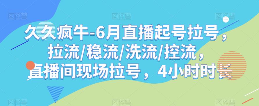 久久疯牛-6月直播起号拉号，拉流/稳流/洗流/控流，​直播间现场拉号，4小时时长-悟空知识星球