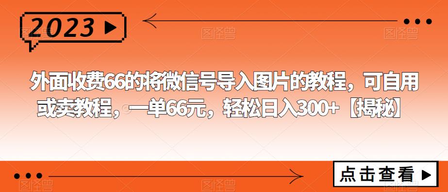 外面收费66的将微信号导入图片的教程，可自用或卖教程，一单66元，轻松日入300+【揭秘】-悟空知识星球