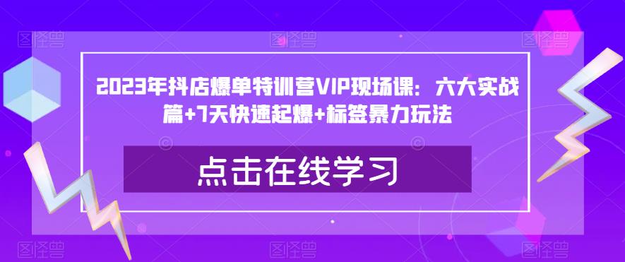 2023年抖店爆单特训营VIP现场课：六大实战篇+7天快速起爆+标签暴力玩法-悟空知识星球