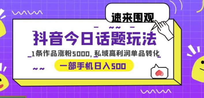 抖音今日话题玩法，1条作品涨粉5000，私域高利润单品转化一部手机日入500【揭秘】-悟空知识星球