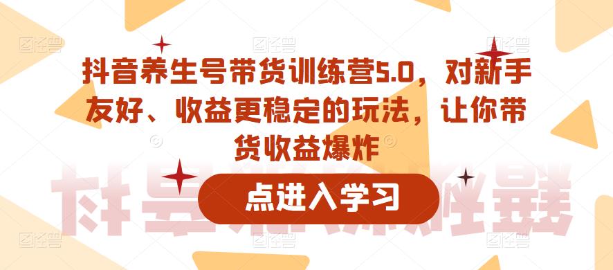 抖音养生号带货训练营5.0，对新手友好、收益更稳定的玩法，让你带货收益爆炸（更新）-悟空知识星球