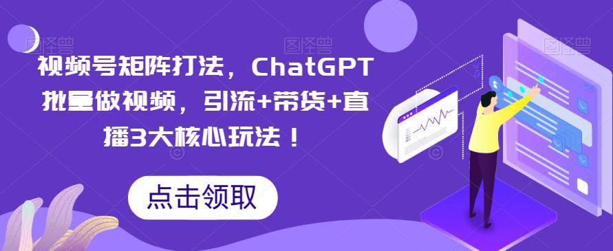 视频号矩阵打法，ChatGPT批量做视频，引流+带货+直播3大核心玩法！-悟空知识星球
