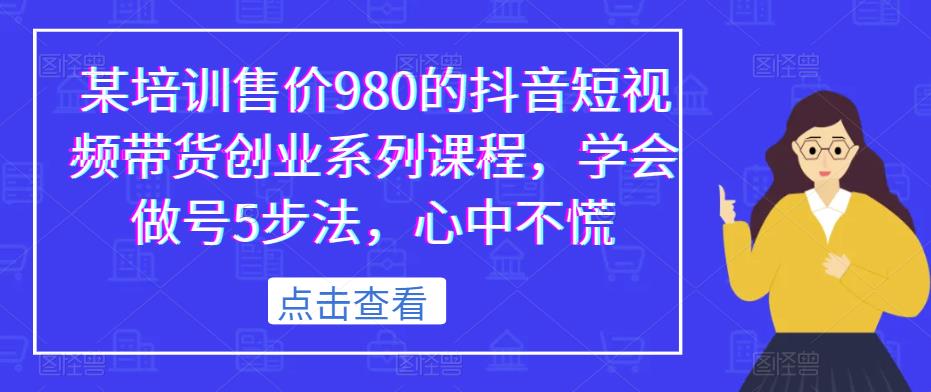 某培训售价980的抖音短视频带货创业系列课程，学会做号5步法，心中不慌-悟空知识星球