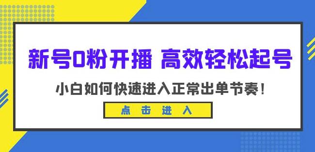 新号0粉开播-高效轻松起号，小白如何快速进入正常出单节奏（10节课）-悟空知识星球
