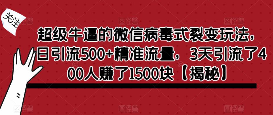 超级牛逼的微信病毒式裂变玩法,日引流500+精准流量,3天引流了400人赚了1500块【揭秘】-悟空知识星球
