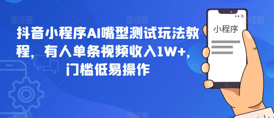 抖音小程序AI嘴型测试玩法教程,有人单条视频收入1W+,门槛低易操作-悟空知识星球