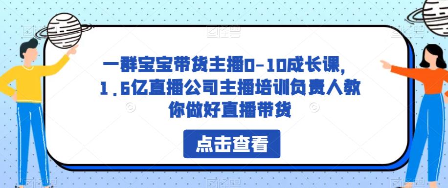 一群宝宝带货主播0-10成长课，1.6亿直播公司主播培训负责人教你做好直播带货-悟空知识星球