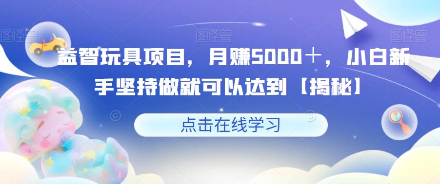 益智玩具项目，月赚5000＋，小白新手坚持做就可以达到【揭秘】-悟空知识星球