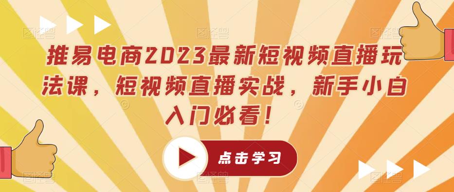 推易电商2023最新短视频直播玩法课，短视频直播实战，新手小白入门必看！-悟空知识星球