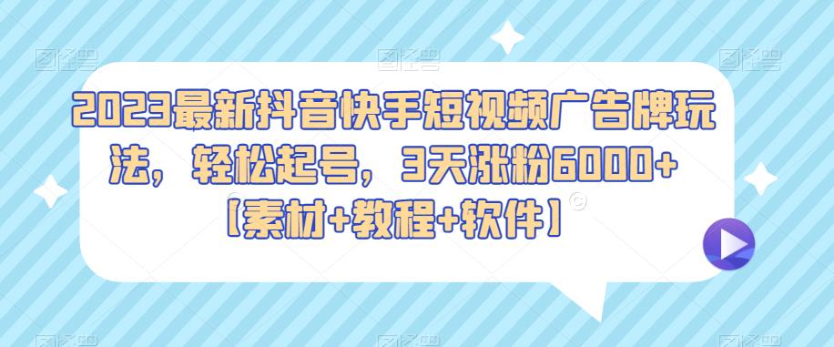2023最新抖音快手短视频广告牌玩法，轻松起号，3天涨粉6000+【素材+教程+软件】-悟空知识星球