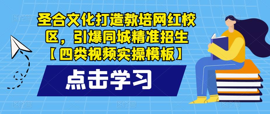 圣合文化打造教培网红校区，引爆同城精准招生【四类视频实操模板】-悟空知识星球