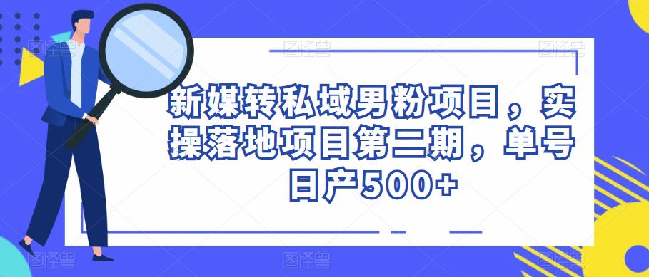 新媒转私域男粉项目，实操落地项目第二期，单号日产500+-悟空知识星球