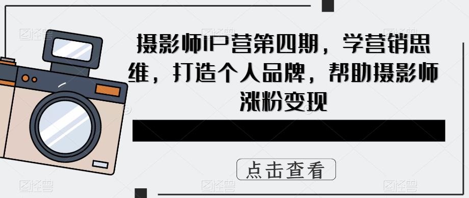 摄影师IP营第四期，学营销思维，打造个人品牌，帮助摄影师涨粉变现-悟空知识星球