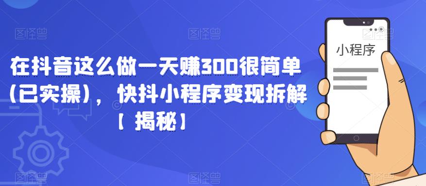 在抖音这么做一天赚300很简单(已实操)，快抖小程序变现拆解【揭秘】-悟空知识星球