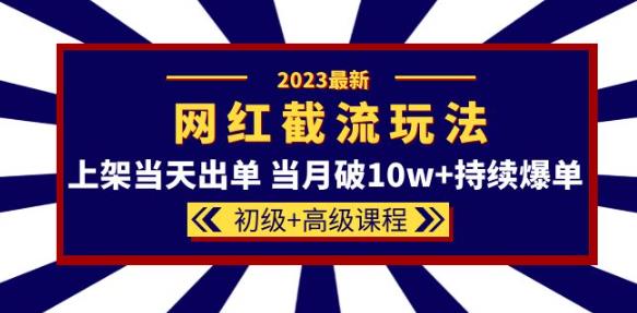2023网红·同款截流玩法【初级+高级课程】上架当天出单当月破10w+持续爆单-悟空知识星球