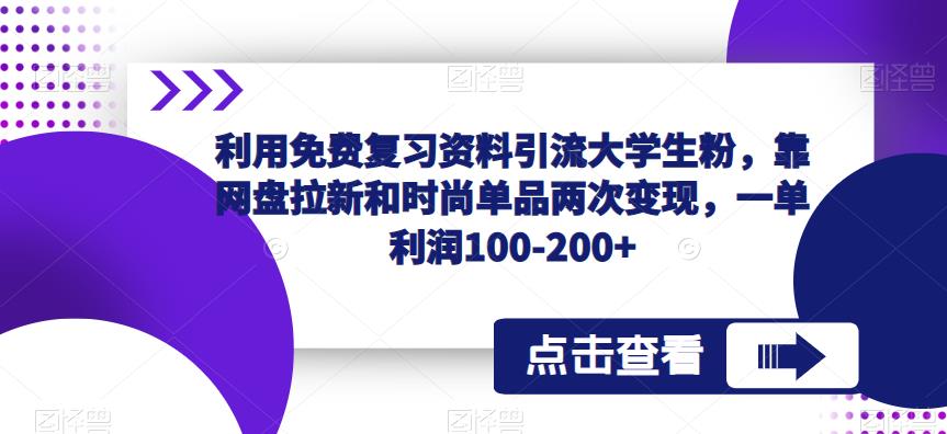 利用免费复习资料引流大学生粉，靠网盘拉新和时尚单品两次变现，一单利润100-200+-悟空知识星球