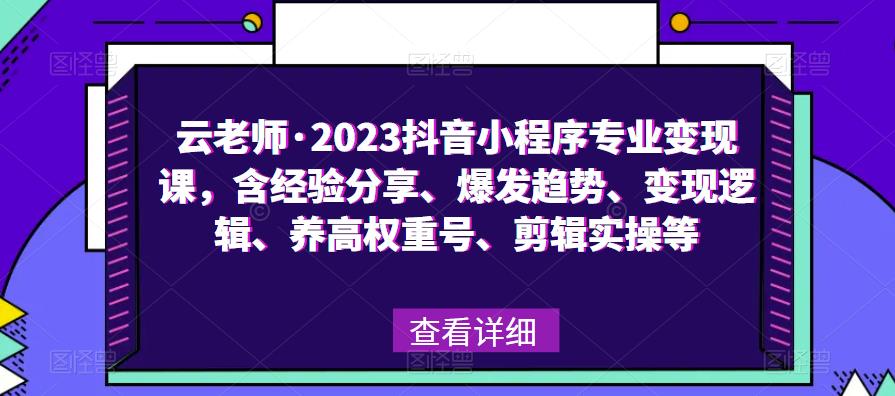 云老师·2023抖音小程序专业变现课，含经验分享、爆发趋势、变现逻辑、养高权重号、剪辑实操等-悟空知识星球