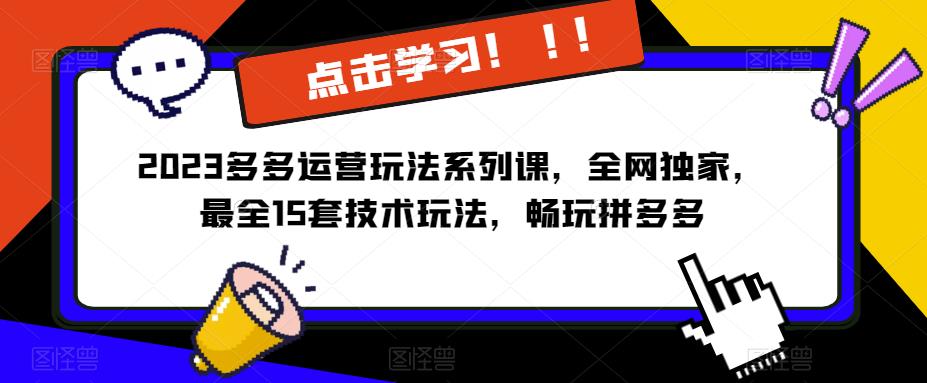 2023拼多多运营玩法系列课，全网独家，​最全15套技术玩法，畅玩拼多多-悟空知识星球