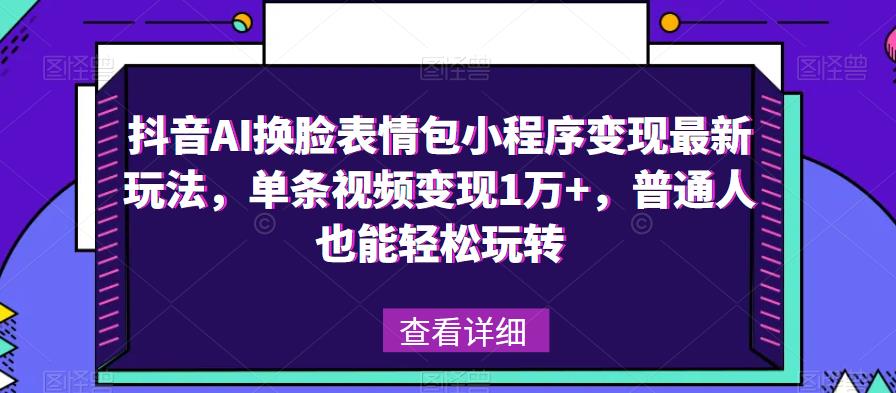 抖音AI换脸表情包小程序变现最新玩法，单条视频变现1万+，普通人也能轻松玩转！-悟空知识星球