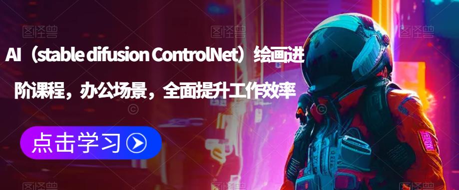 AI（stable difusion ControlNet）绘画进阶课程，办公场景，全面提升工作效率-悟空知识星球