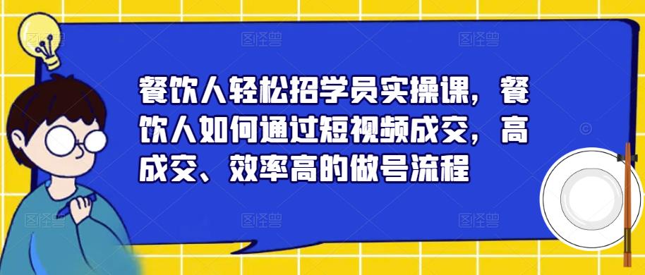 餐饮人轻松招学员实操课,餐饮人如何通过短视频成交,高成交、效率高的做号流程-悟空知识星球