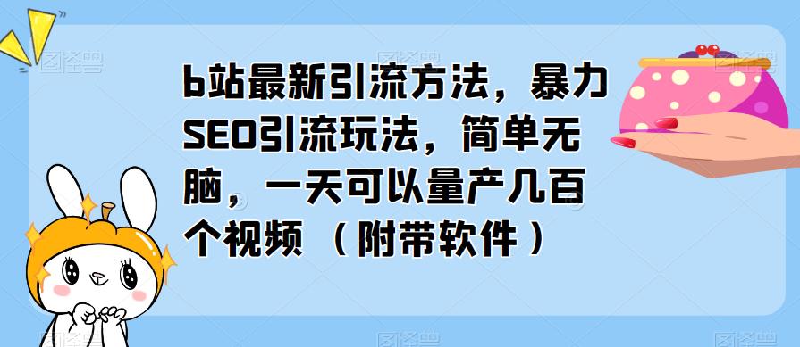 b站最新引流方法,暴力SEO引流玩法,简单无脑,一天可以量产几百个视频(附带软件)-悟空知识星球