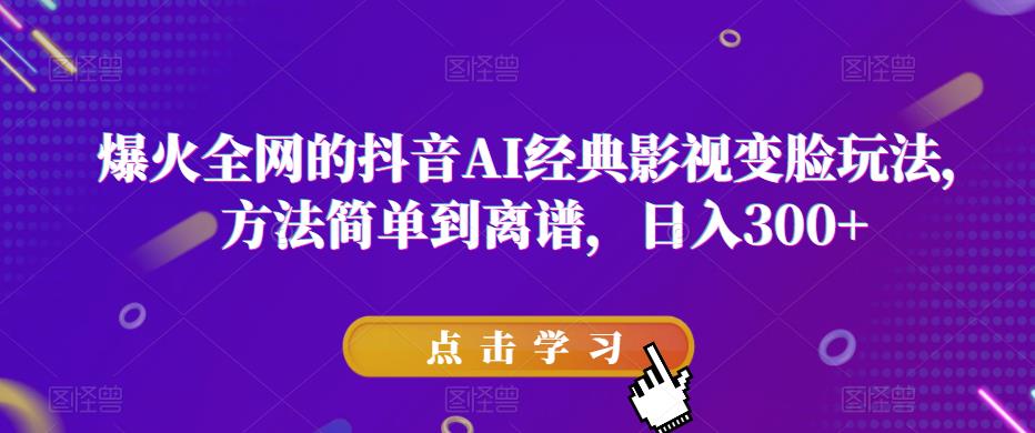 爆火全网的抖音AI经典影视变脸玩法，方法简单到离谱，日入300+【揭秘】-悟空知识星球