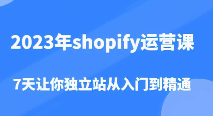2023年shopify运营课，7天让你独立站从入门到精通（价值1980元）-悟空知识星球