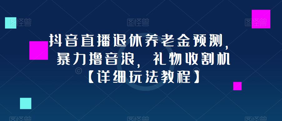 抖音直播退休养老金预测，暴力撸音浪，礼物收割机【详细玩法教程】-悟空知识星球
