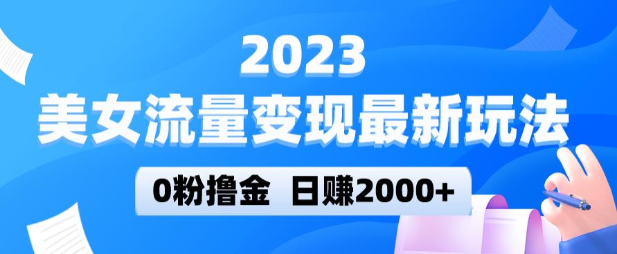 2023美女流量变现最新玩法，0粉撸金，日赚2000+，实测日引流300+-悟空知识星球