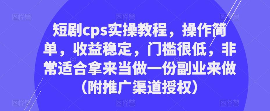短剧cps实操教程，操作简单，收益稳定，门槛很低，非常适合拿来当做一份副业来做（附推广渠道授权）-悟空知识星球