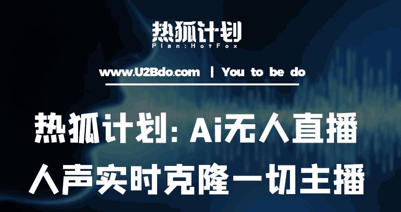 热狐计划：Ai无人直播实时克隆一切主播·无人直播新时代（包含所有使用到的软件）-悟空知识星球