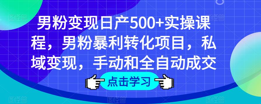 男粉变现日产500+实操课程,男粉暴利转化项目,私域变现,手动和全自动成交-悟空知识星球