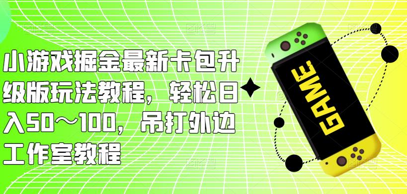 小游戏掘金最新卡包升级版玩法教程,轻松日入50~100,吊打外边工作室教程-悟空知识星球