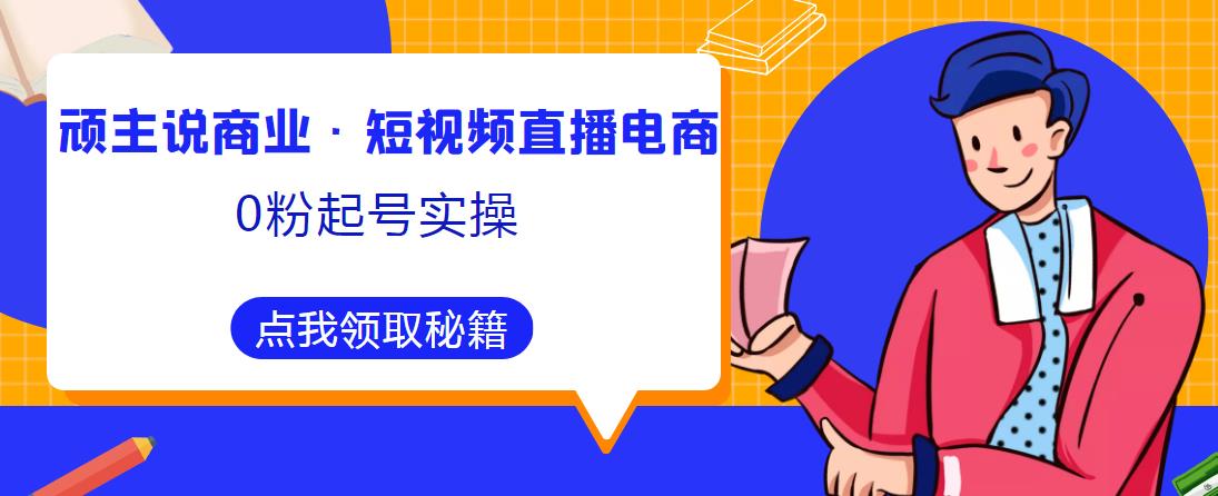 顽主说商业·短视频直播电商0粉起号实操，超800分钟超强实操干活，高效时间、快速落地拿成果-悟空知识星球
