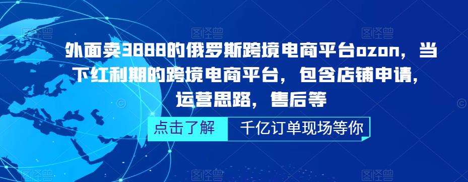外面卖3888的俄罗斯跨境电商平台ozon运营，当下红利期的跨境电商平台，包含店铺申请，运营思路，售后等-悟空知识星球
