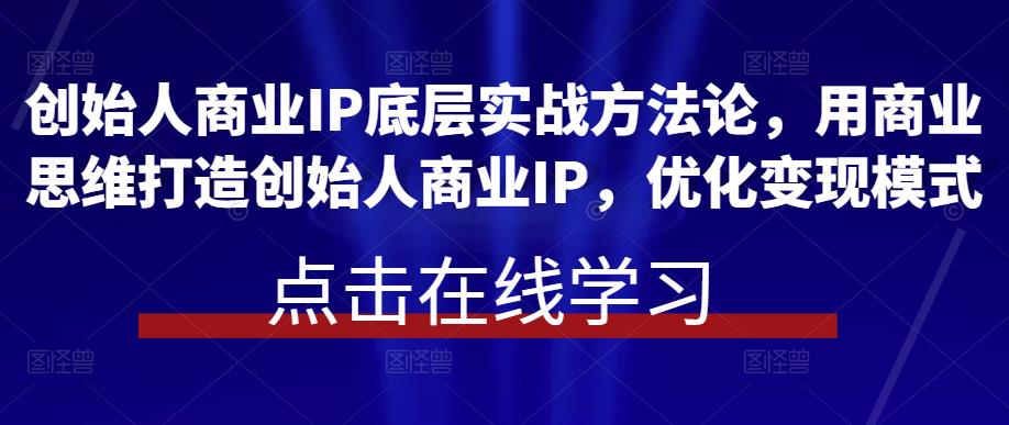 创始人商业IP底层实战方法论，用商业思维打造创始人商业IP，优化变现模式-悟空知识星球