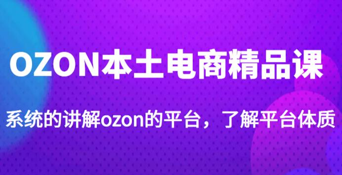 老迟·OZON本土电商精品课，系统的讲解ozon的平台，学完可独自运营ozon的店铺-悟空知识星球