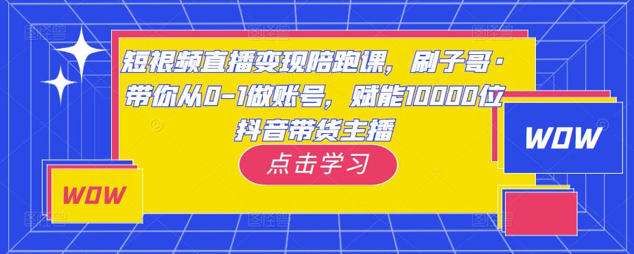 短视频直播变现陪跑课，刷子哥·带你从0-1做账号，赋能10000位抖音带货主播-悟空知识星球