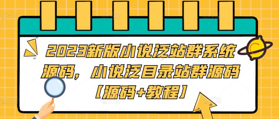 2023新版小说泛站群系统源码，小说泛目录站群源码【源码+教程】-悟空知识星球