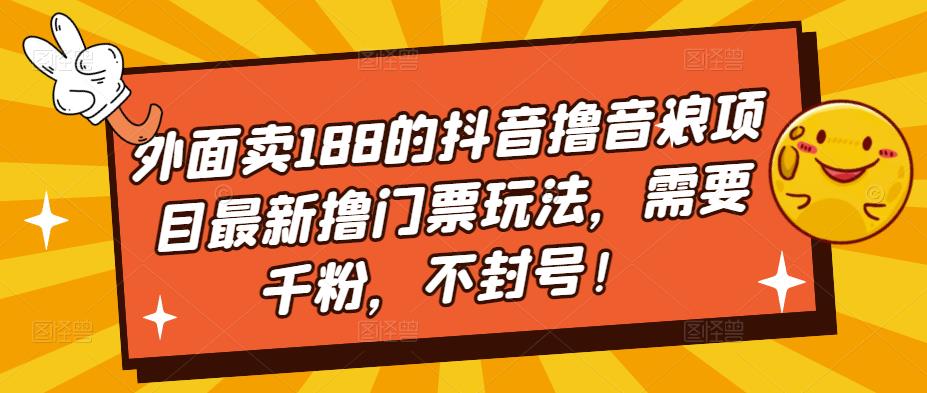 外面卖188的抖音撸音浪项目最新撸门票玩法，需要千粉，不封号！-悟空知识星球