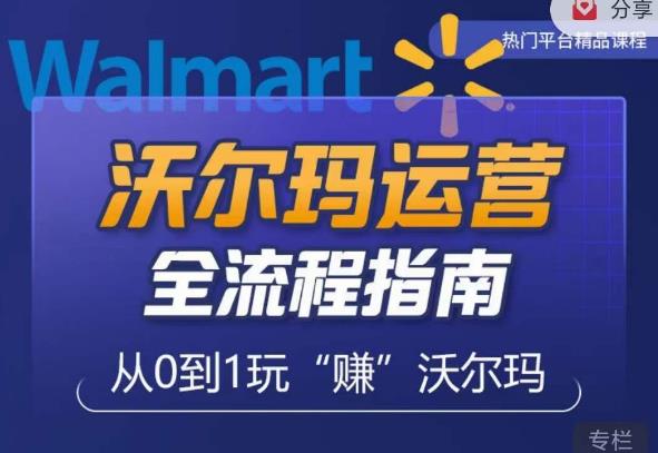 沃尔玛店铺前期运营从零到一最全指南，全面挖掘沃尔玛入门盲区，深度打造新手实操技巧-悟空知识星球