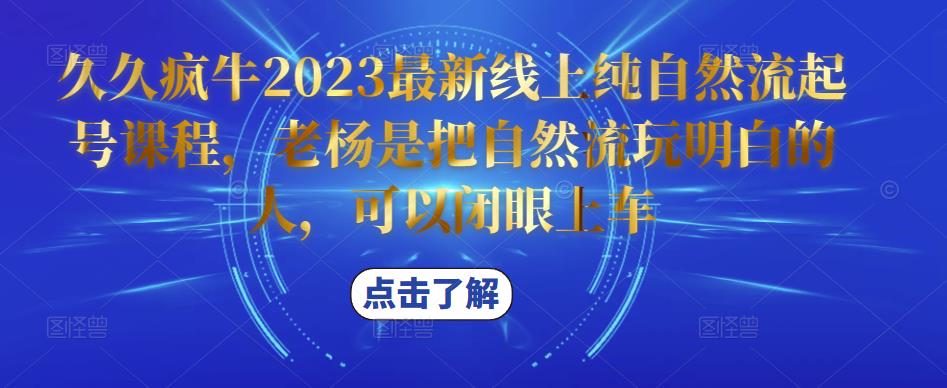 久久疯牛2023最新线上纯自然流起号课程，老杨是把自然流玩明白的人，可以闭眼上车-悟空知识星球