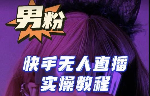 【男粉落地项目】零基础玩转男粉快手无人直播月入3w+，2023快手无人直播实操教程-悟空知识星球